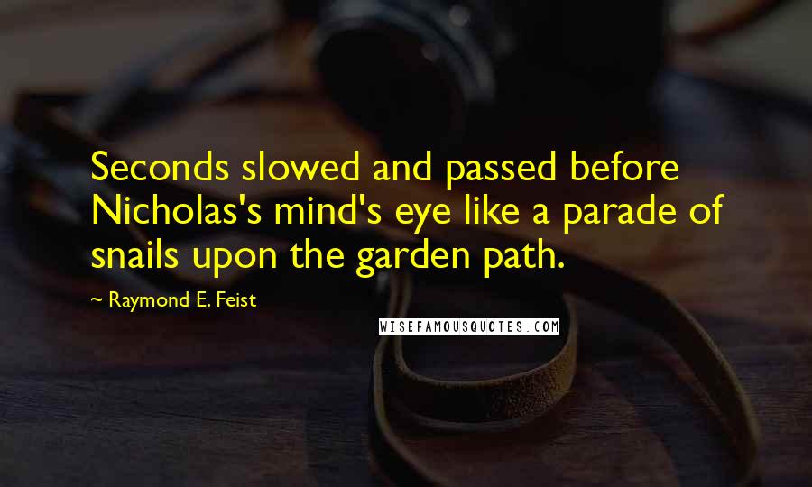Raymond E. Feist Quotes: Seconds slowed and passed before Nicholas's mind's eye like a parade of snails upon the garden path.