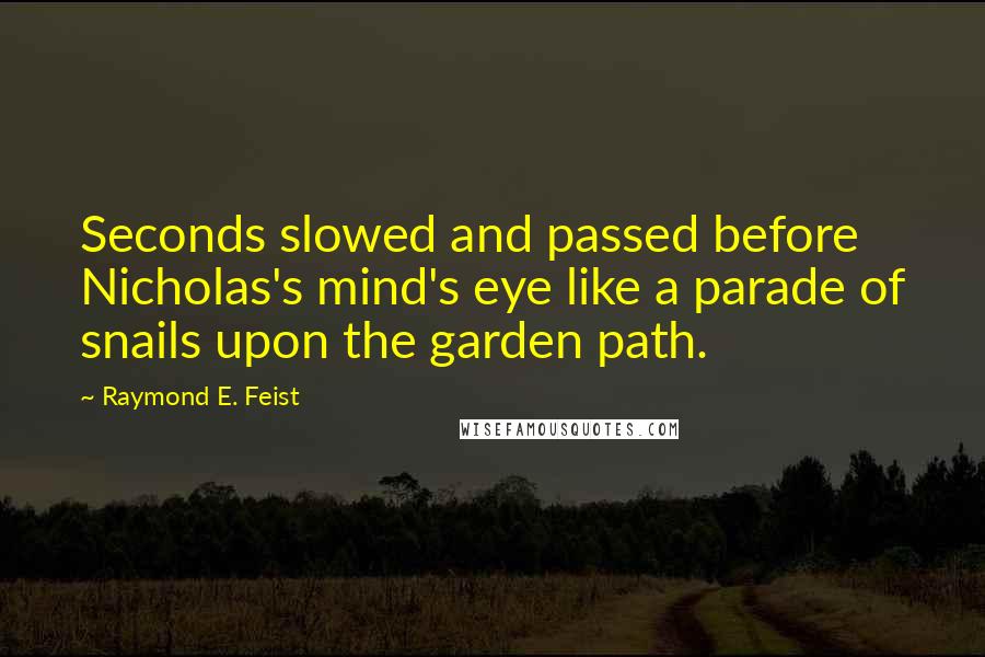 Raymond E. Feist Quotes: Seconds slowed and passed before Nicholas's mind's eye like a parade of snails upon the garden path.