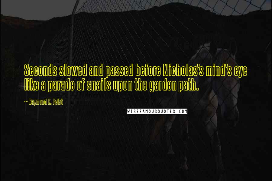 Raymond E. Feist Quotes: Seconds slowed and passed before Nicholas's mind's eye like a parade of snails upon the garden path.