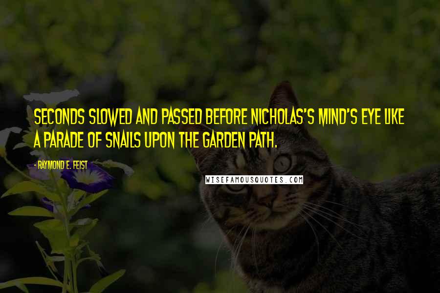 Raymond E. Feist Quotes: Seconds slowed and passed before Nicholas's mind's eye like a parade of snails upon the garden path.