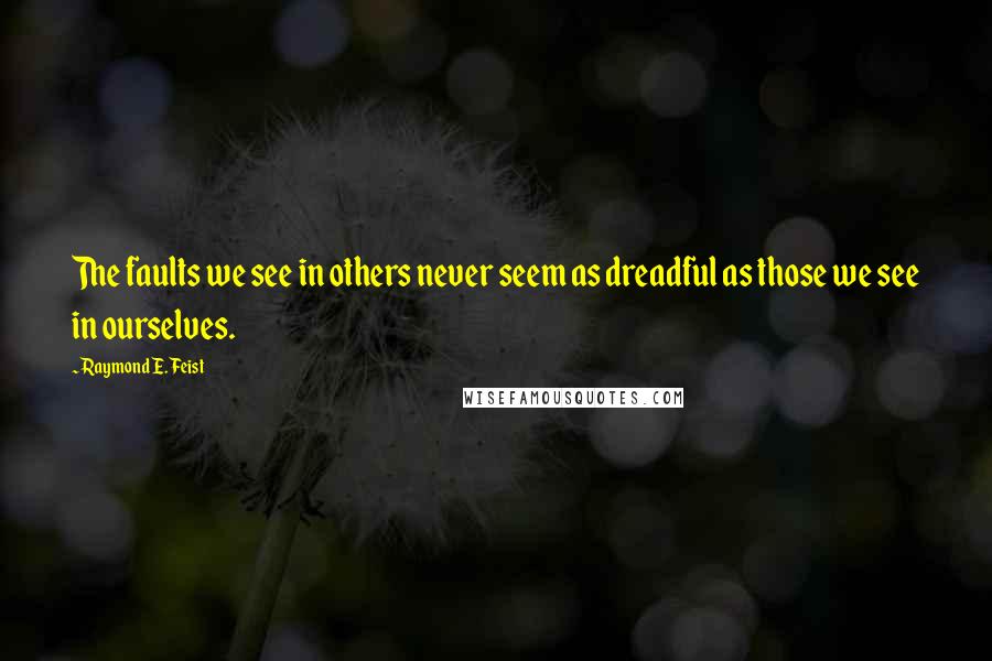 Raymond E. Feist Quotes: The faults we see in others never seem as dreadful as those we see in ourselves.