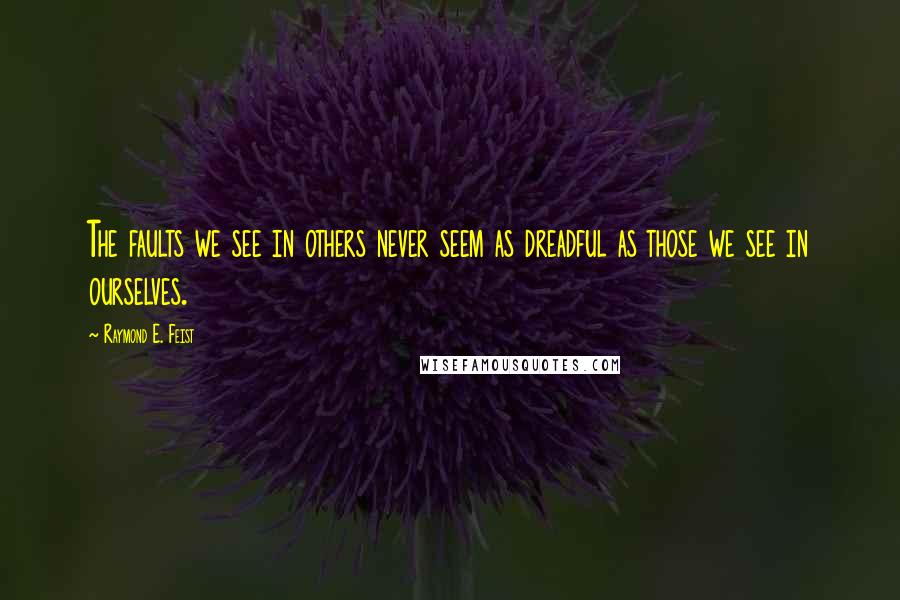 Raymond E. Feist Quotes: The faults we see in others never seem as dreadful as those we see in ourselves.