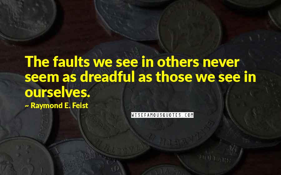 Raymond E. Feist Quotes: The faults we see in others never seem as dreadful as those we see in ourselves.