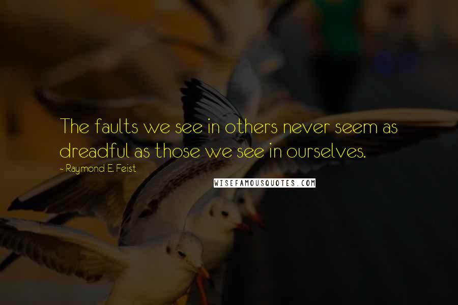 Raymond E. Feist Quotes: The faults we see in others never seem as dreadful as those we see in ourselves.