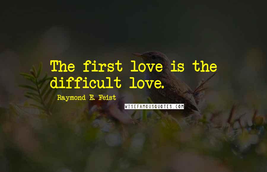 Raymond E. Feist Quotes: The first love is the difficult love.