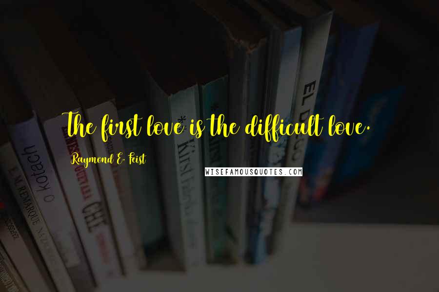 Raymond E. Feist Quotes: The first love is the difficult love.