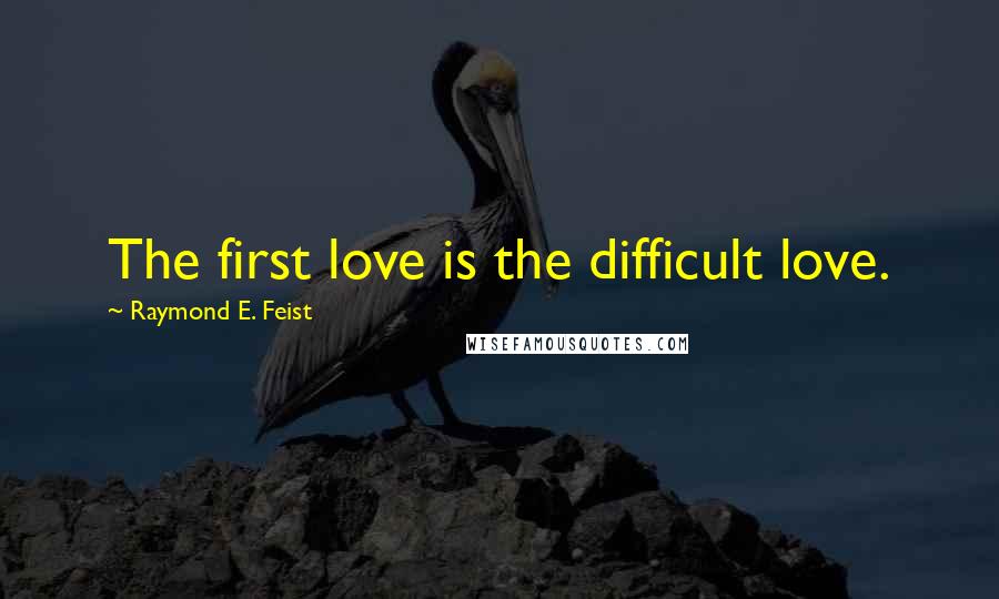 Raymond E. Feist Quotes: The first love is the difficult love.