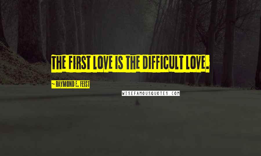 Raymond E. Feist Quotes: The first love is the difficult love.