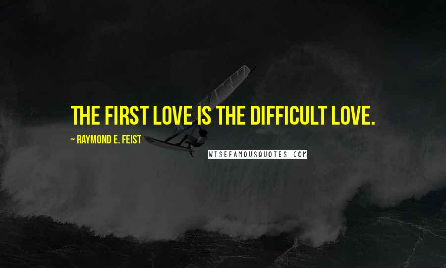 Raymond E. Feist Quotes: The first love is the difficult love.