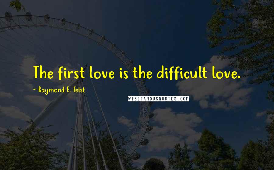 Raymond E. Feist Quotes: The first love is the difficult love.