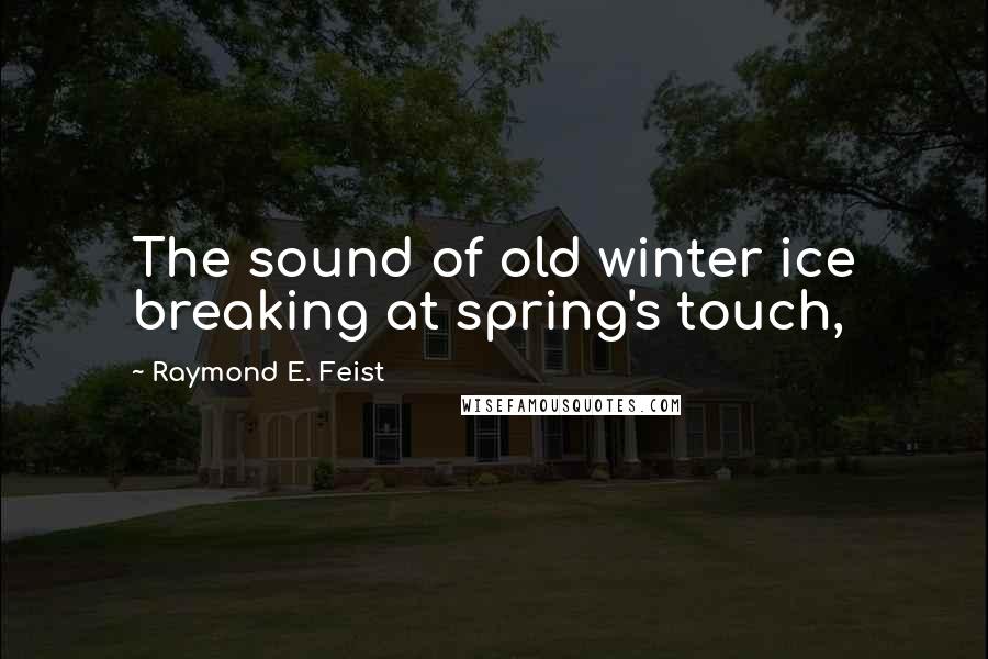 Raymond E. Feist Quotes: The sound of old winter ice breaking at spring's touch,