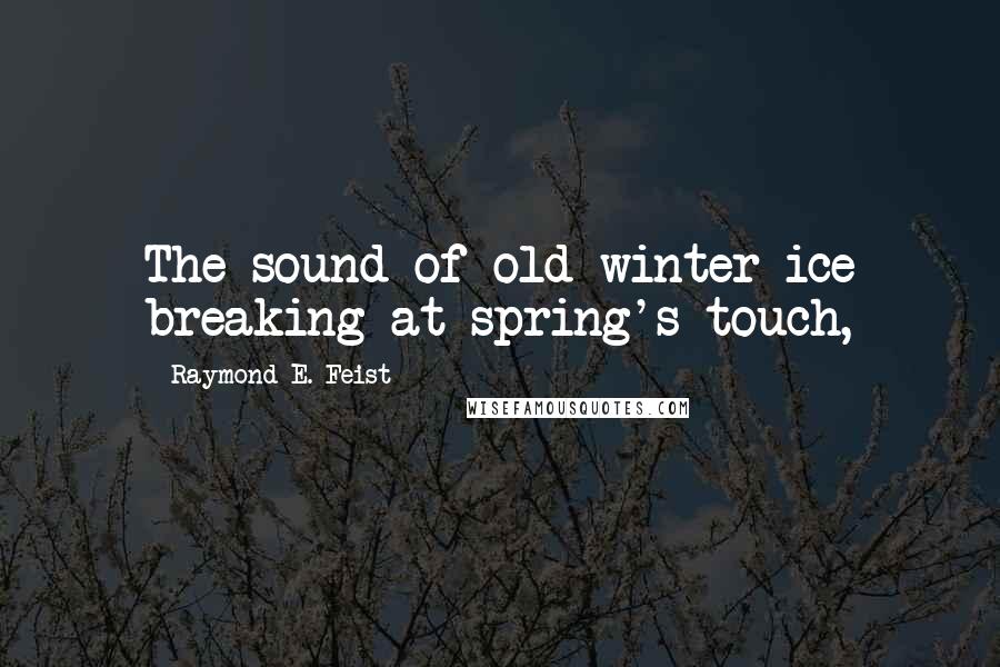 Raymond E. Feist Quotes: The sound of old winter ice breaking at spring's touch,