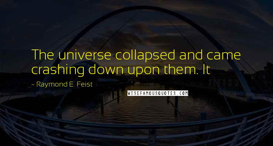 Raymond E. Feist Quotes: The universe collapsed and came crashing down upon them. It