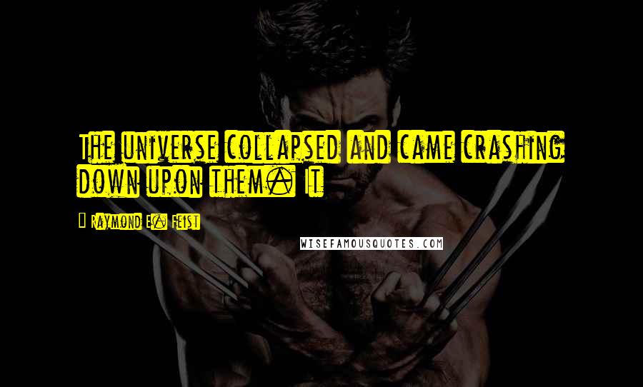 Raymond E. Feist Quotes: The universe collapsed and came crashing down upon them. It