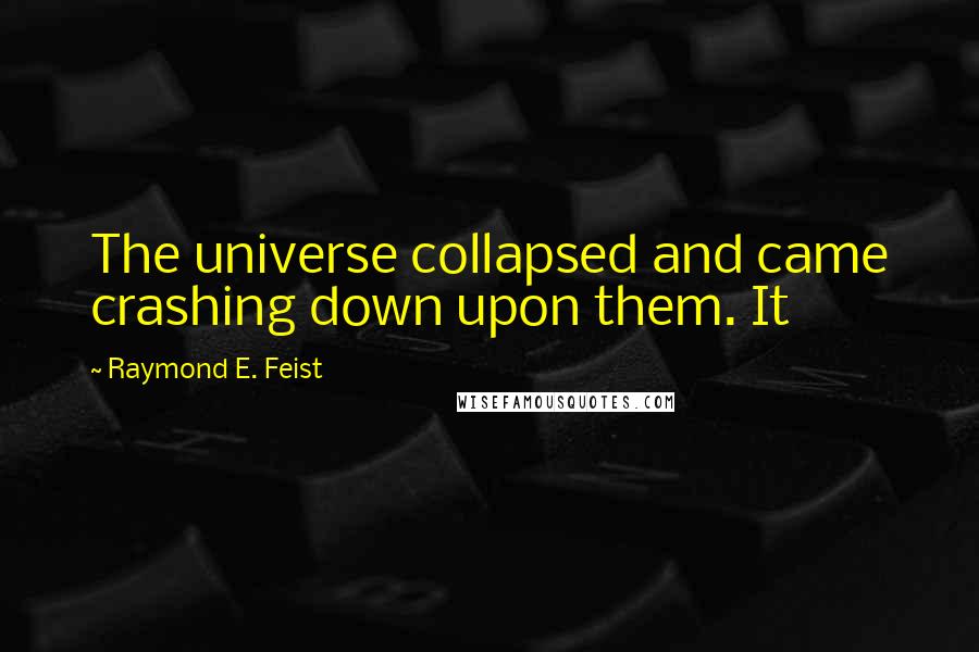 Raymond E. Feist Quotes: The universe collapsed and came crashing down upon them. It