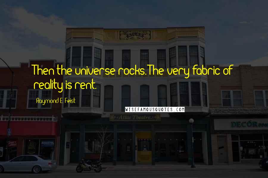 Raymond E. Feist Quotes: Then the universe rocks. The very fabric of reality is rent.