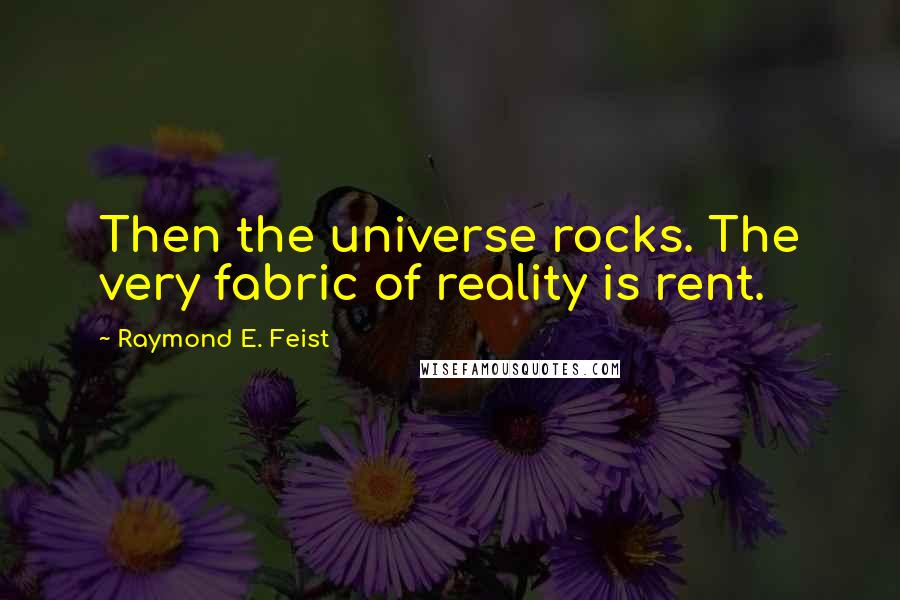 Raymond E. Feist Quotes: Then the universe rocks. The very fabric of reality is rent.