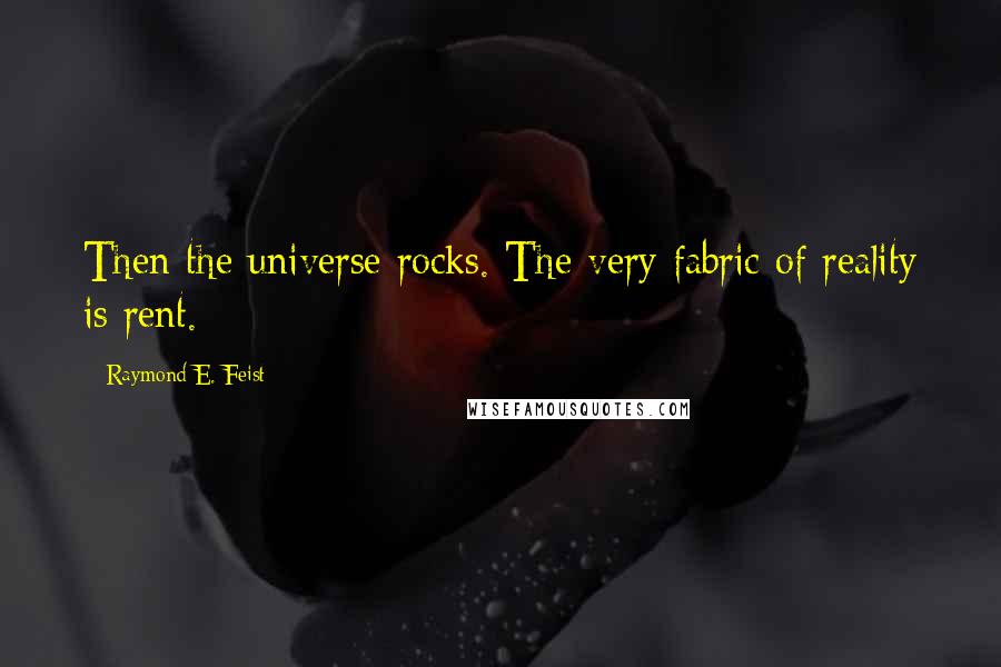 Raymond E. Feist Quotes: Then the universe rocks. The very fabric of reality is rent.