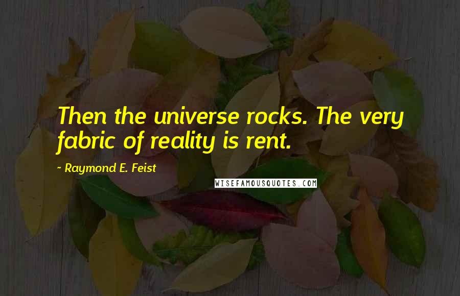 Raymond E. Feist Quotes: Then the universe rocks. The very fabric of reality is rent.