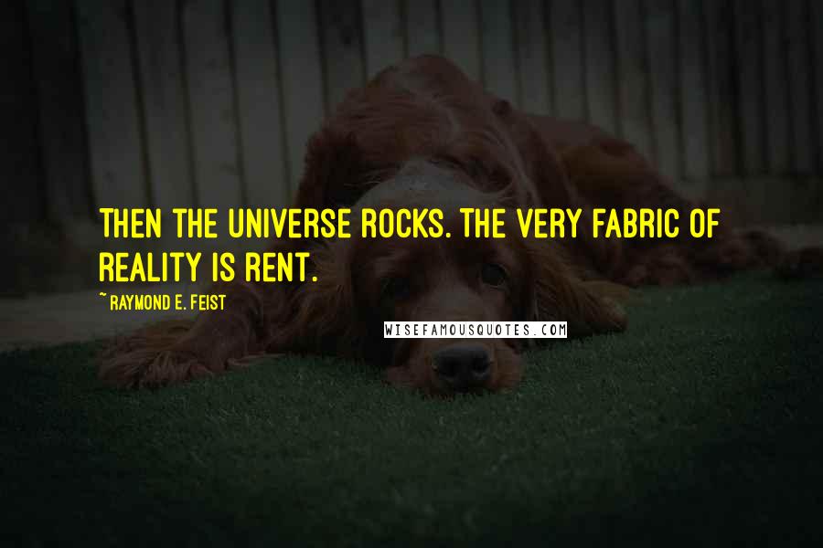 Raymond E. Feist Quotes: Then the universe rocks. The very fabric of reality is rent.