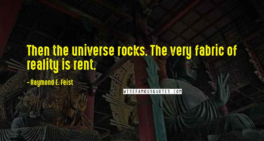 Raymond E. Feist Quotes: Then the universe rocks. The very fabric of reality is rent.