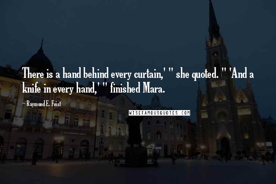 Raymond E. Feist Quotes: There is a hand behind every curtain,' " she quoted. " 'And a knife in every hand,' " finished Mara.