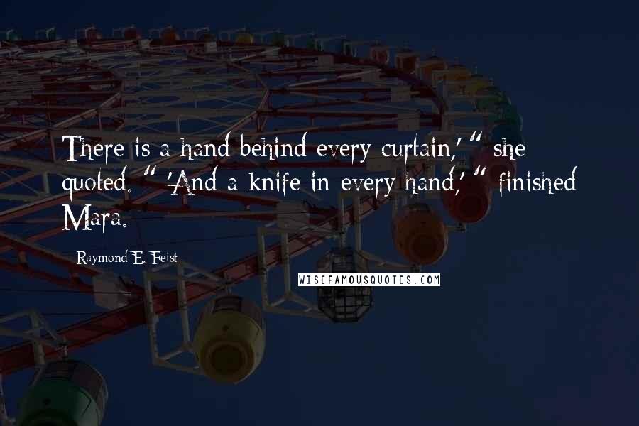 Raymond E. Feist Quotes: There is a hand behind every curtain,' " she quoted. " 'And a knife in every hand,' " finished Mara.