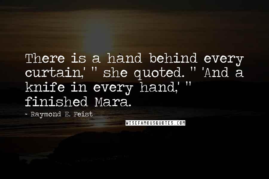 Raymond E. Feist Quotes: There is a hand behind every curtain,' " she quoted. " 'And a knife in every hand,' " finished Mara.