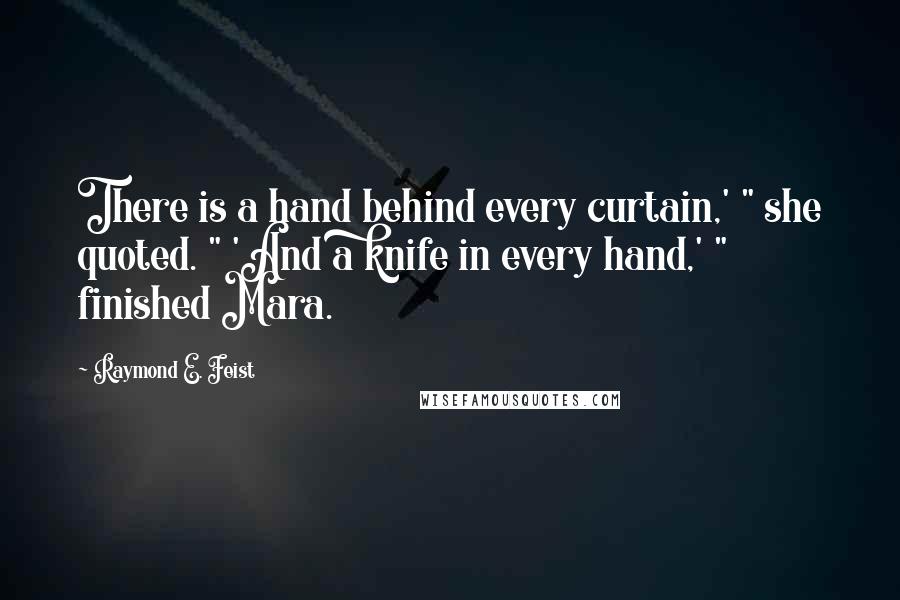 Raymond E. Feist Quotes: There is a hand behind every curtain,' " she quoted. " 'And a knife in every hand,' " finished Mara.