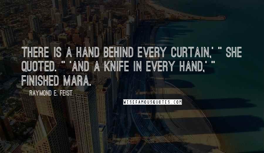 Raymond E. Feist Quotes: There is a hand behind every curtain,' " she quoted. " 'And a knife in every hand,' " finished Mara.