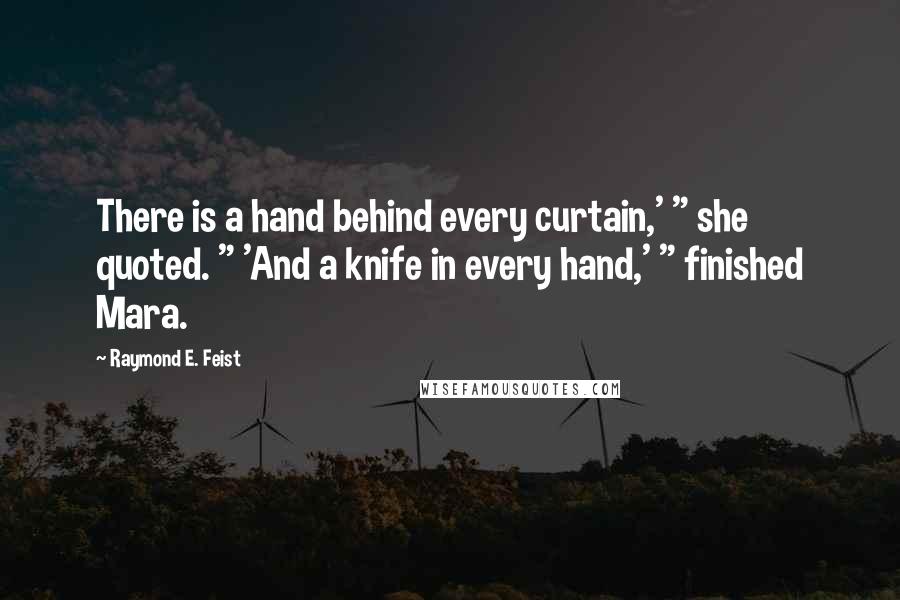 Raymond E. Feist Quotes: There is a hand behind every curtain,' " she quoted. " 'And a knife in every hand,' " finished Mara.