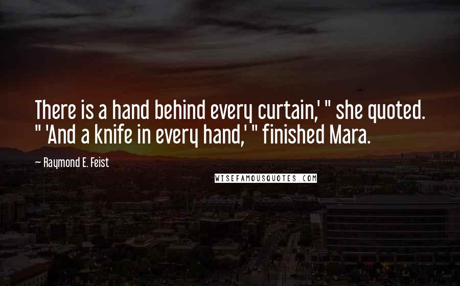 Raymond E. Feist Quotes: There is a hand behind every curtain,' " she quoted. " 'And a knife in every hand,' " finished Mara.