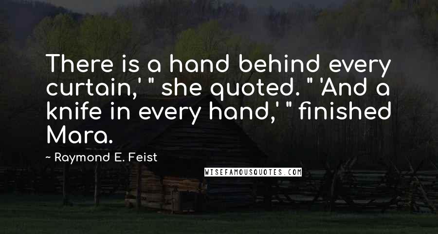 Raymond E. Feist Quotes: There is a hand behind every curtain,' " she quoted. " 'And a knife in every hand,' " finished Mara.