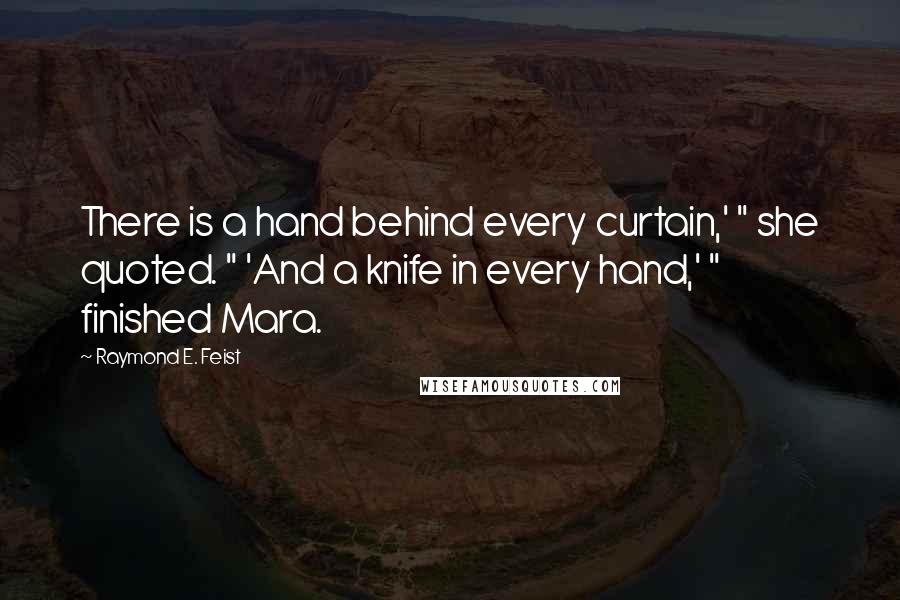 Raymond E. Feist Quotes: There is a hand behind every curtain,' " she quoted. " 'And a knife in every hand,' " finished Mara.