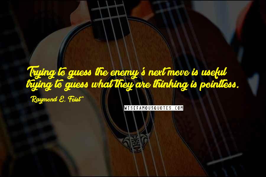 Raymond E. Feist Quotes: Trying to guess the enemy's next move is useful; trying to guess what they are thinking is pointless.