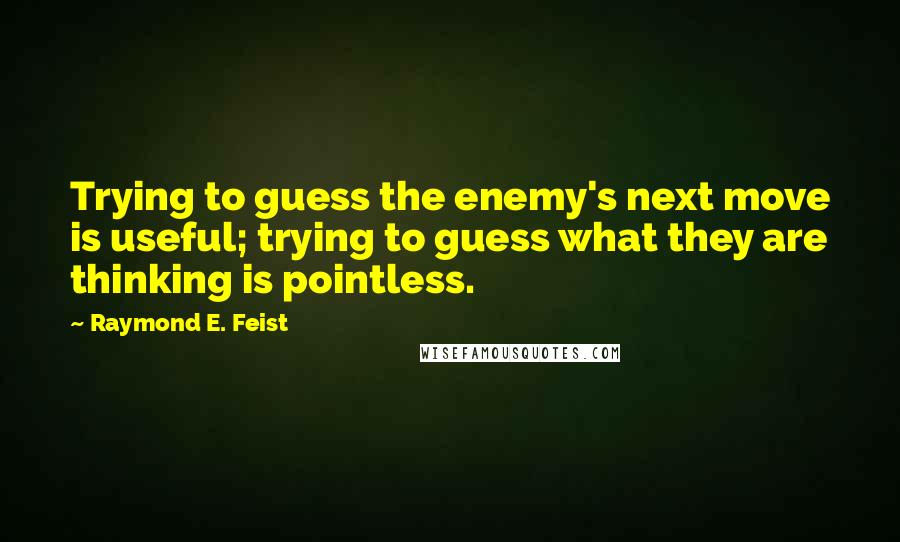 Raymond E. Feist Quotes: Trying to guess the enemy's next move is useful; trying to guess what they are thinking is pointless.