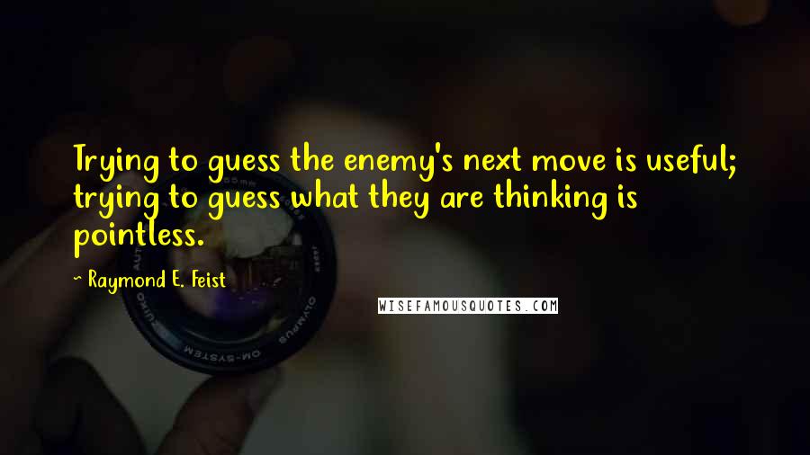 Raymond E. Feist Quotes: Trying to guess the enemy's next move is useful; trying to guess what they are thinking is pointless.