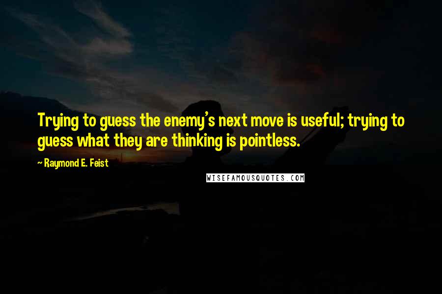 Raymond E. Feist Quotes: Trying to guess the enemy's next move is useful; trying to guess what they are thinking is pointless.