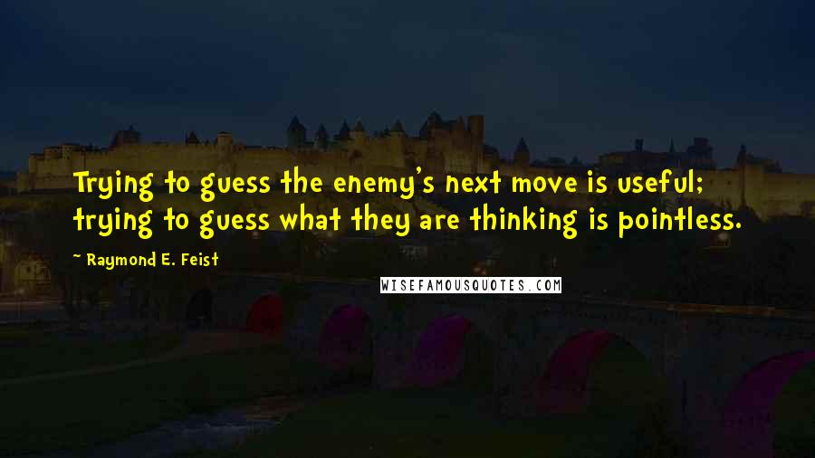 Raymond E. Feist Quotes: Trying to guess the enemy's next move is useful; trying to guess what they are thinking is pointless.