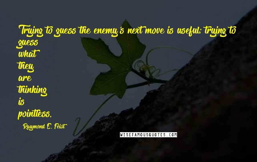 Raymond E. Feist Quotes: Trying to guess the enemy's next move is useful; trying to guess what they are thinking is pointless.