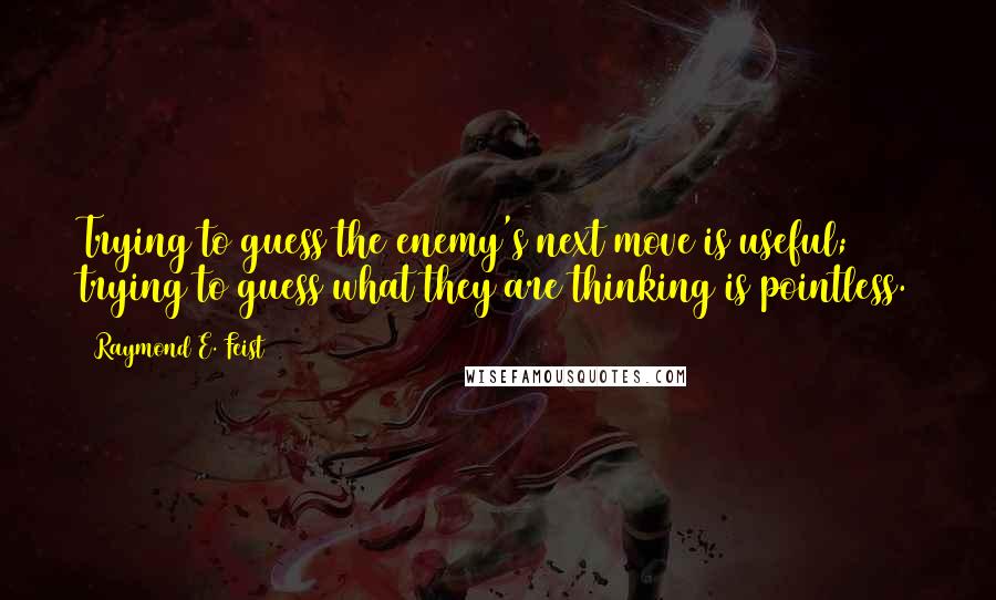 Raymond E. Feist Quotes: Trying to guess the enemy's next move is useful; trying to guess what they are thinking is pointless.