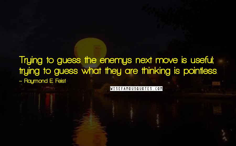 Raymond E. Feist Quotes: Trying to guess the enemy's next move is useful; trying to guess what they are thinking is pointless.