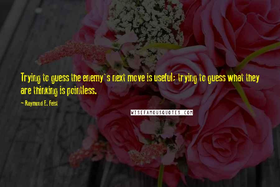 Raymond E. Feist Quotes: Trying to guess the enemy's next move is useful; trying to guess what they are thinking is pointless.