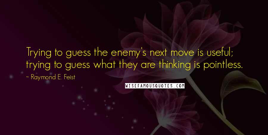 Raymond E. Feist Quotes: Trying to guess the enemy's next move is useful; trying to guess what they are thinking is pointless.