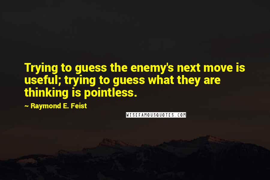 Raymond E. Feist Quotes: Trying to guess the enemy's next move is useful; trying to guess what they are thinking is pointless.