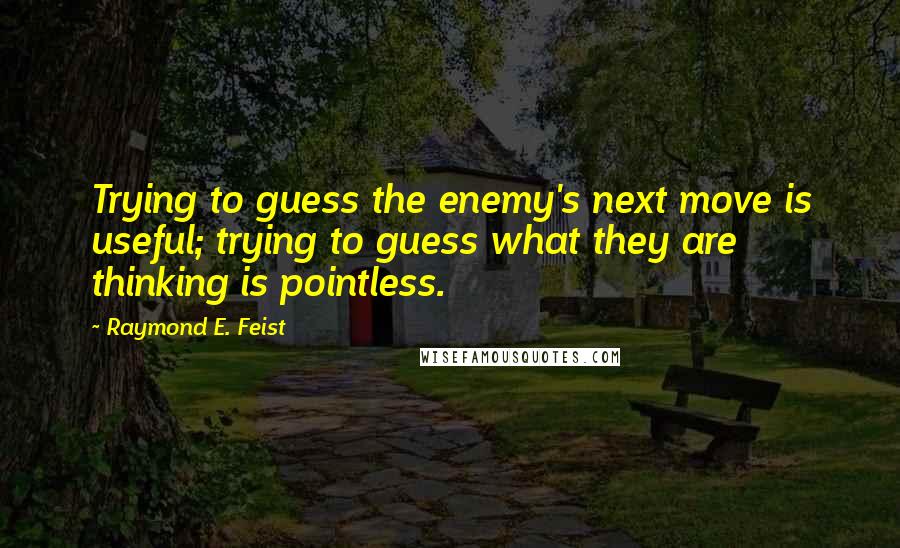 Raymond E. Feist Quotes: Trying to guess the enemy's next move is useful; trying to guess what they are thinking is pointless.