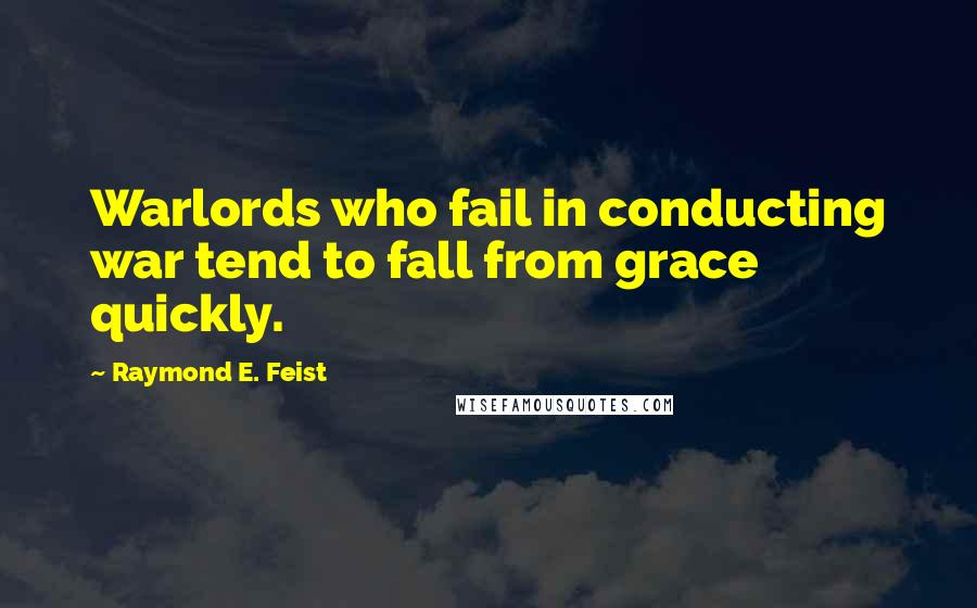 Raymond E. Feist Quotes: Warlords who fail in conducting war tend to fall from grace quickly.