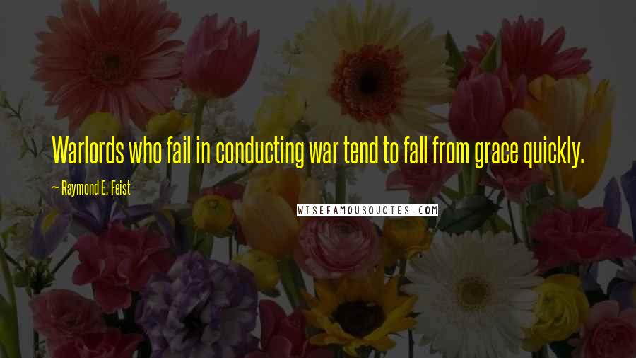 Raymond E. Feist Quotes: Warlords who fail in conducting war tend to fall from grace quickly.