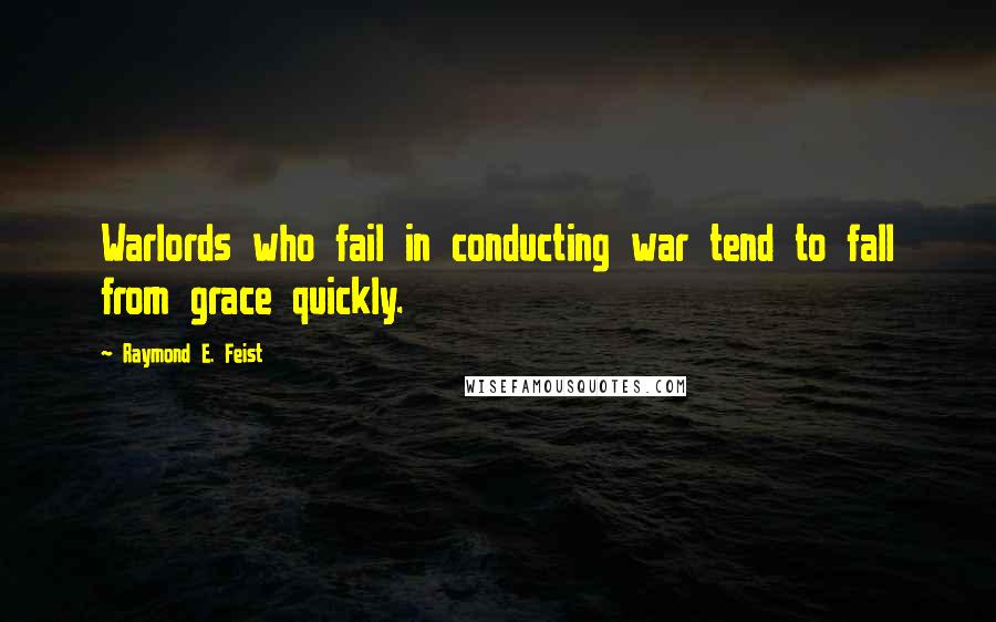 Raymond E. Feist Quotes: Warlords who fail in conducting war tend to fall from grace quickly.