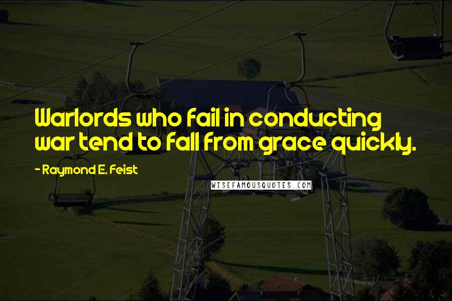 Raymond E. Feist Quotes: Warlords who fail in conducting war tend to fall from grace quickly.